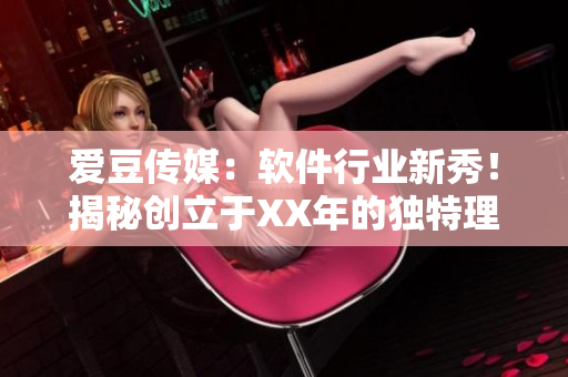 爱豆传媒：软件行业新秀！揭秘创立于XX年的独特理念与发展历程！