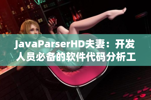 JavaParserHD夫妻：开发人员必备的软件代码分析工具