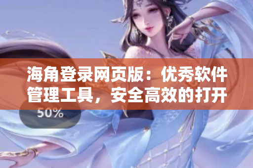 海角登录网页版：优秀软件管理工具，安全高效的打开方式