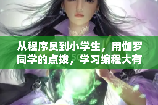 从程序员到小学生，用伽罗同学的点拨，学习编程大有人在