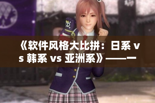 《软件风格大比拼：日系 vs 韩系 vs 亚洲系》——一个编辑的评论