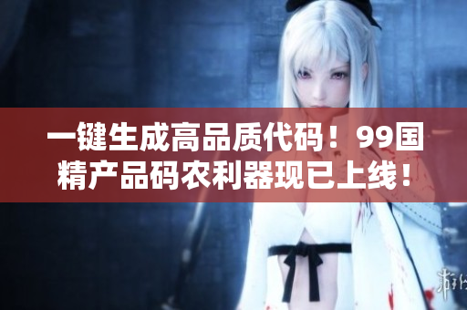 一键生成高品质代码！99国精产品码农利器现已上线！