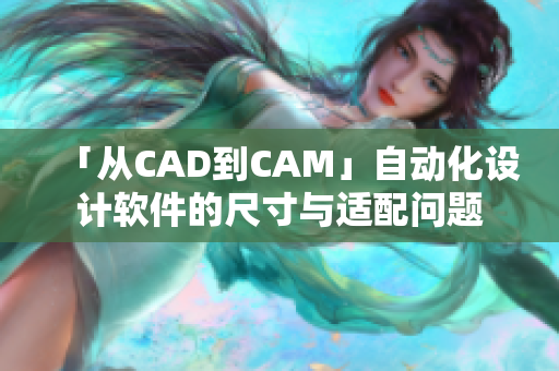 「从CAD到CAM」自动化设计软件的尺寸与适配问题