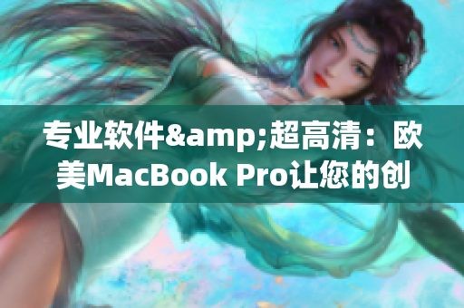 专业软件&超高清：欧美MacBook Pro让您的创造力无限延伸！