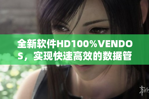 全新软件HD100%VENDOS，实现快速高效的数据管理！