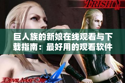 巨人族的新娘在线观看与下载指南：最好用的观看软件推荐