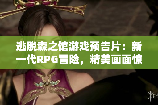 逃脱森之馆游戏预告片：新一代RPG冒险，精美画面惊艳呈现！