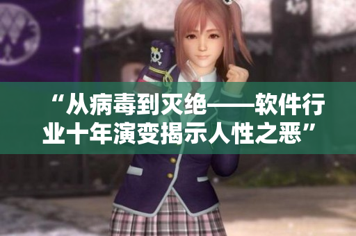 “从病毒到灭绝——软件行业十年演变揭示人性之恶”