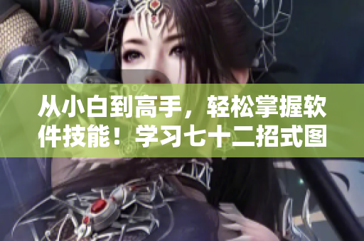 从小白到高手，轻松掌握软件技能！学习七十二招式图片教程