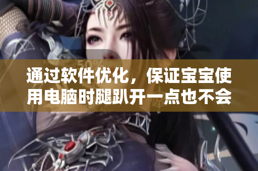 通过软件优化，保证宝宝使用电脑时腿趴开一点也不会疼痛的秘诀！