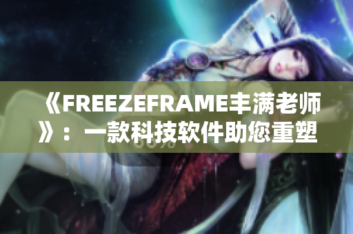《FREEZEFRAME丰满老师》：一款科技软件助您重塑完美肌肤