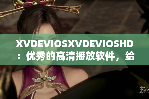 XVDEVIOSXVDEVIOSHD：优秀的高清播放软件，给您最佳观影体验