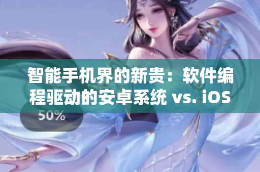 智能手机界的新贵：软件编程驱动的安卓系统 vs. iOS系统