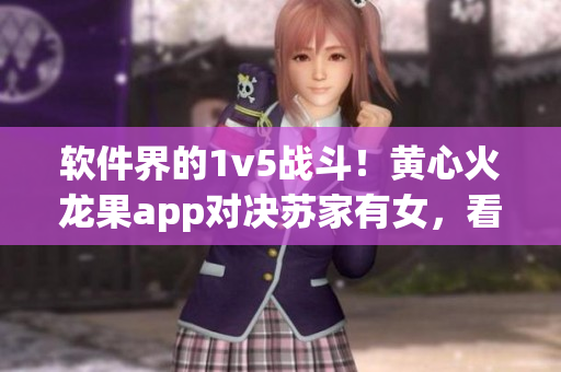 软件界的1v5战斗！黄心火龙果app对决苏家有女，看谁能夺得胜利