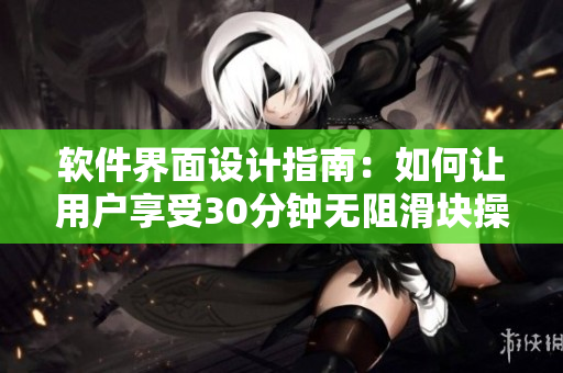 软件界面设计指南：如何让用户享受30分钟无阻滑块操作体验