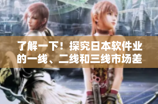 了解一下！探究日本软件业的一线、二线和三线市场差异