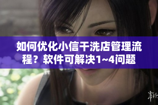 如何优化小信干洗店管理流程？软件可解决1~4问题