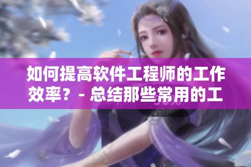 如何提高软件工程师的工作效率？- 总结那些常用的工具