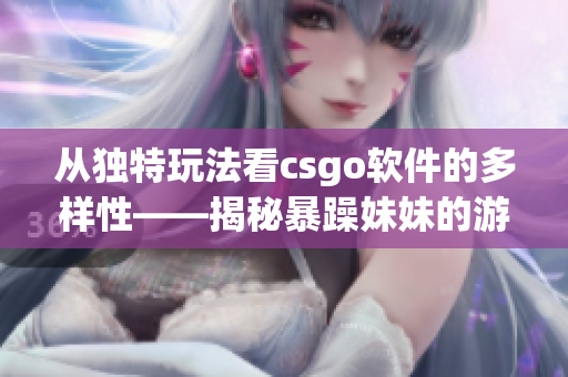 从独特玩法看csgo软件的多样性——揭秘暴躁妹妹的游戏技巧