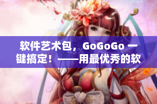 软件艺术包，GoGoGo 一键搞定！——用最优秀的软件创作高端艺术