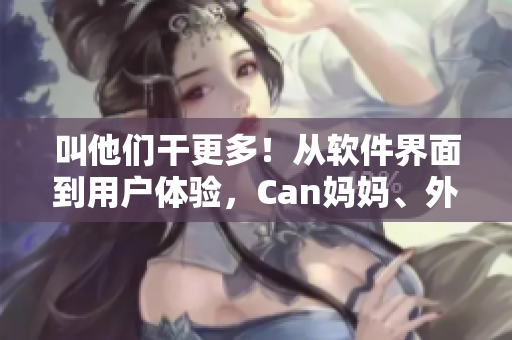 叫他们干更多！从软件界面到用户体验，Can妈妈、外婆应运而生