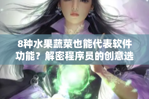 8种水果蔬菜也能代表软件功能？解密程序员的创意选择