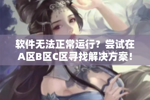 软件无法正常运行？尝试在A区B区C区寻找解决方案！