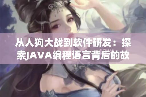 从人狗大战到软件研发：探索JAVA编程语言背后的故事