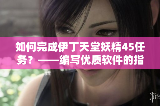 如何完成伊丁天堂妖精45任务？——编写优质软件的指南