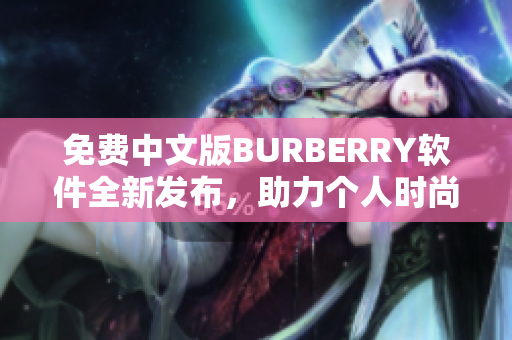 免费中文版BURBERRY软件全新发布，助力个人时尚风潮！