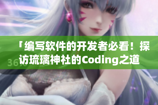 「编写软件的开发者必看！探访琉璃神社的Coding之道」