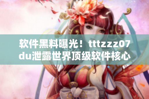 软件黑料曝光！tttzzz07du泄露世界顶级软件核心代码