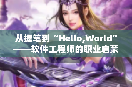 从握笔到“Hello,World”——软件工程师的职业启蒙