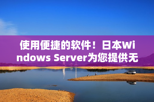 使用便捷的软件！日本Windows Server为您提供无缝体验