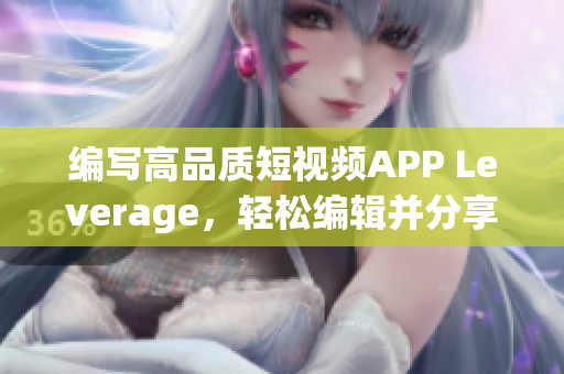 编写高品质短视频APP Leverage，轻松编辑并分享你的精彩创意