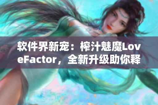 软件界新宠：榨汁魅魔LoveFactor，全新升级助你释放创意