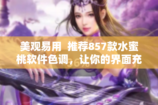 美观易用  推荐857款水蜜桃软件色调，让你的界面充满时尚感