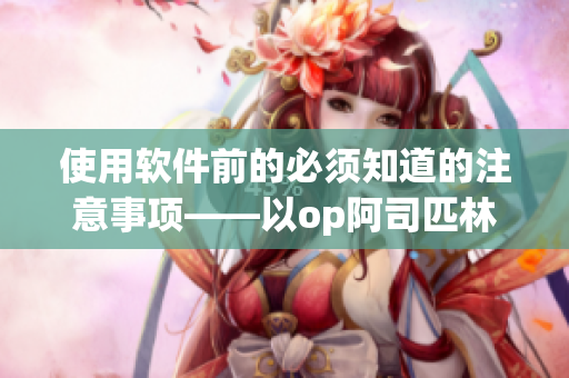 使用软件前的必须知道的注意事项——以op阿司匹林为例