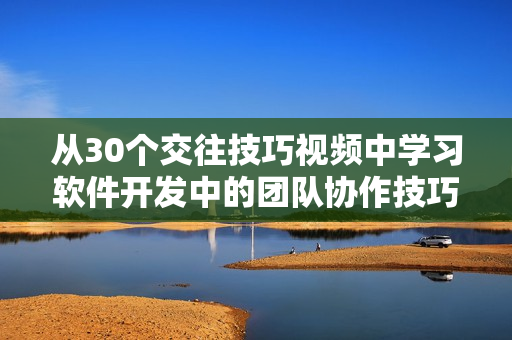 从30个交往技巧视频中学习软件开发中的团队协作技巧