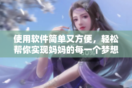使用软件简单又方便，轻松帮你实现妈妈的每一个梦想