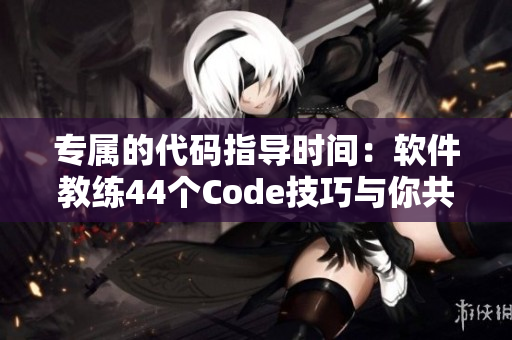 专属的代码指导时间：软件教练44个Code技巧与你共享