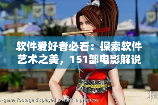 软件爱好者必看：探索软件艺术之美，151部电影解说震撼呈现