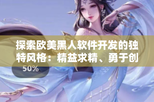 探索欧美黑人软件开发的独特风格：精益求精、勇于创新。