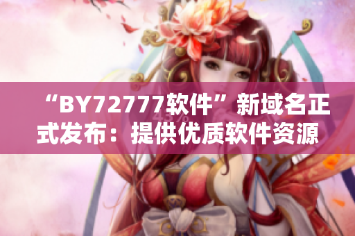 “BY72777软件”新域名正式发布：提供优质软件资源的新据点