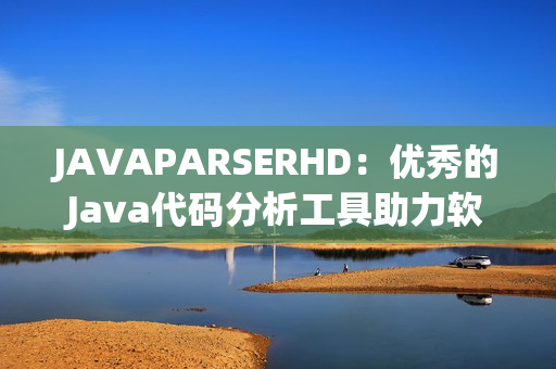 JAVAPARSERHD：优秀的Java代码分析工具助力软件开发