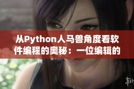 从Python人马兽角度看软件编程的奥秘：一位编辑的独到心得体验！