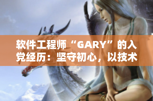 软件工程师“GARY”的入党经历：坚守初心，以技术服务社会