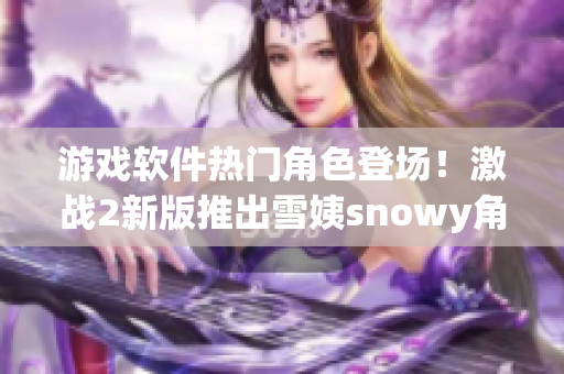 游戏软件热门角色登场！激战2新版推出雪姨snowy角色