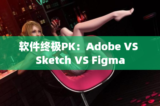 软件终极PK：Adobe VS Sketch VS Figma