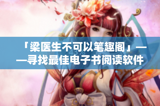「梁医生不可以笔趣阁」——寻找最佳电子书阅读软件推荐